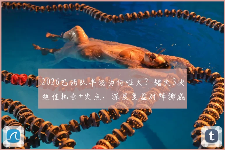 2026巴西队半场为何哑火？错失3次绝佳机会+失点，深度复盘对阵挪威战术博弈