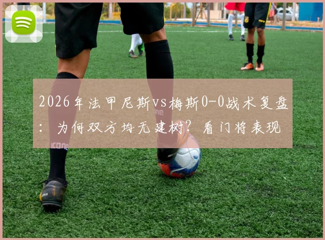 2026年法甲尼斯vs梅斯0-0战术复盘:为何双方均无建树?看门将表现与进攻哑火原因