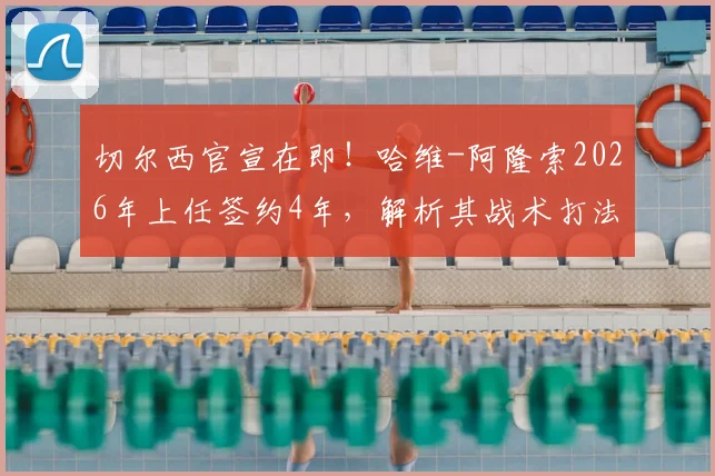 切尔西官宣在即！哈维-阿隆索2026年上任签约4年，解析其战术打法及教练团队构成