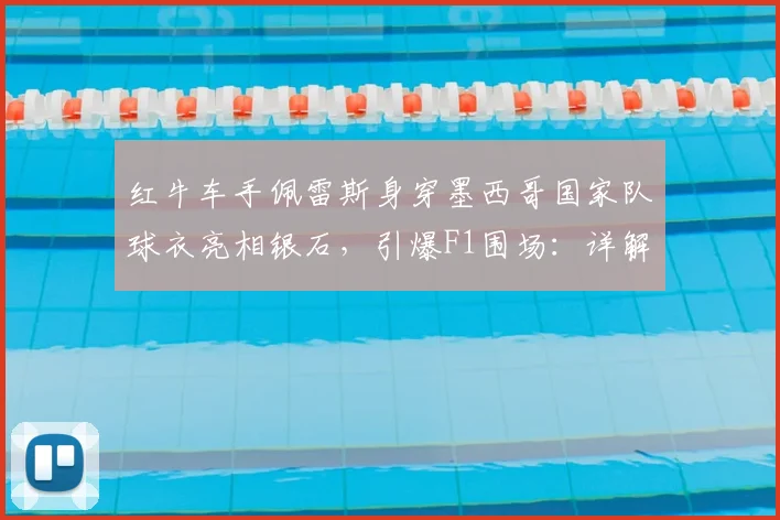 红牛车手佩雷斯身穿墨西哥国家队球衣亮相银石,引爆F1围场:详解“足球2026年不回家”背后故事与车迷文化