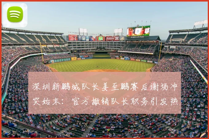 深圳新鹏城队长姜至鹏赛后谢场冲突始末：官方撤销队长职务引发热议