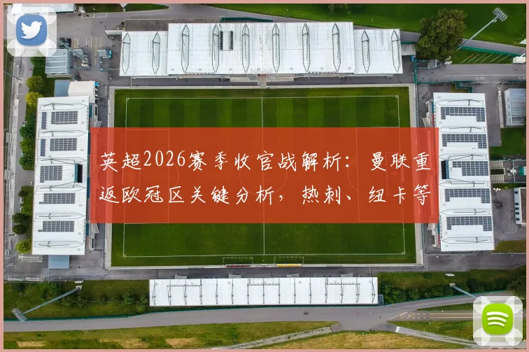 英超2026赛季收官战解析：曼联重返欧冠区关键分析，热刺、纽卡等中游球队欧战资格混战前瞻