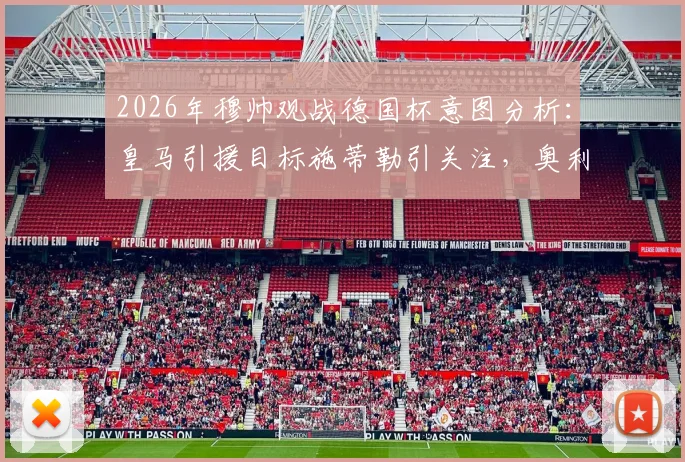 2026年穆帅观战德国杯意图分析：皇马引援目标施蒂勒引关注，奥利塞非考察重点