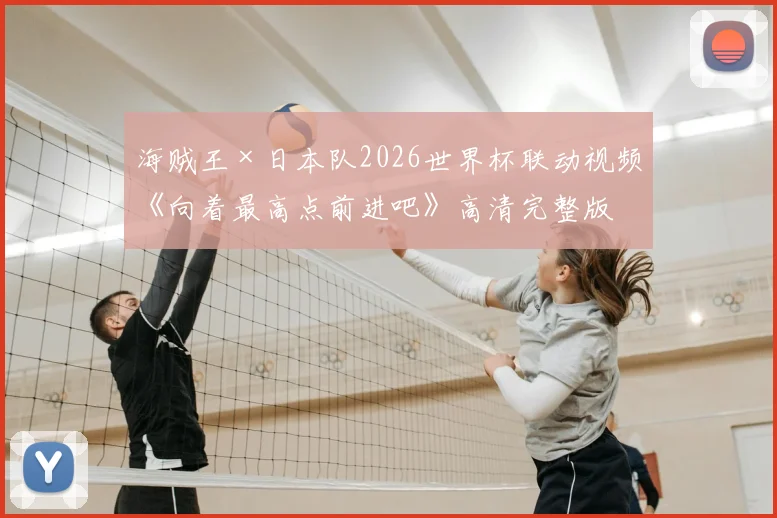 海贼王×日本队2026世界杯联动视频《向着最高点前进吧》高清完整版：梦想与热血的终极碰撞