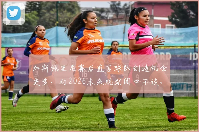 加斯佩里尼赛后直言球队创造机会更多，对2026未来规划闭口不谈，亚特兰大主帅访谈实录