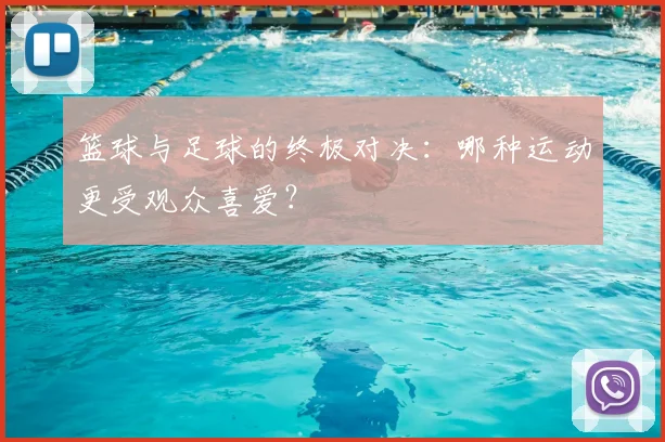 篮球与足球的终极对决:哪种运动更受观众喜爱?