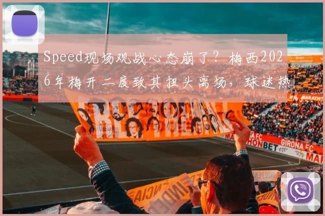 Speed现场观战心态崩了?梅西2026年梅开二度致其扭头离场,球迷热议现场真实反应