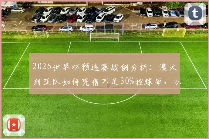 2026世界杯预选赛战例分析：澳大利亚队如何凭借不足30%控球率，以两球优势拿下关键胜利？