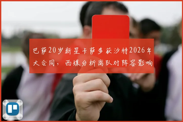 巴萨20岁新星卡萨多获沙特2026年大合同，西媒分析离队对阵容影响有限