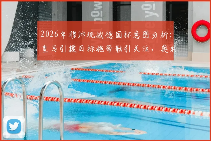 2026年穆帅观战德国杯意图分析:皇马引援目标施蒂勒引关注,奥利塞非考察重点