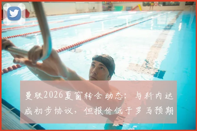 曼联2026夏窗转会动态：与科内达成初步协议，但报价低于罗马预期1000万欧，谈判陷入僵局