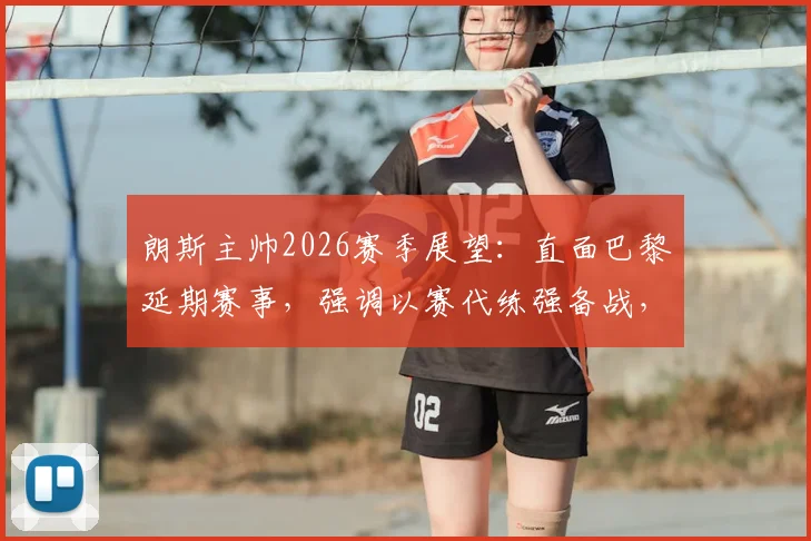 朗斯主帅2026赛季展望：直面巴黎延期赛事，强调以赛代练强备战，告别消极抱怨心态