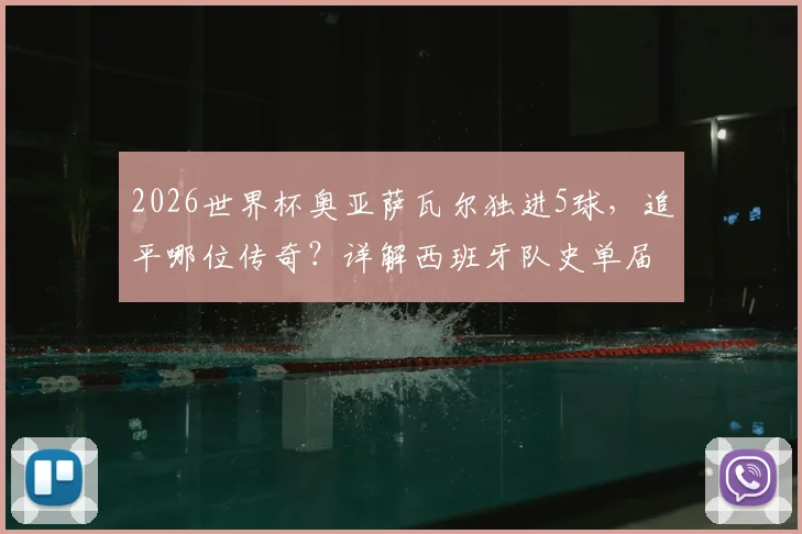 2026世界杯奥亚萨瓦尔独进5球，追平哪位传奇？详解西班牙队史单届进球纪录及全回顾