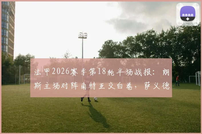 法甲2026赛季第18轮半场战报：朗斯主场对阵南特互交白卷，萨义德头槌险破门，比分锁定0-0