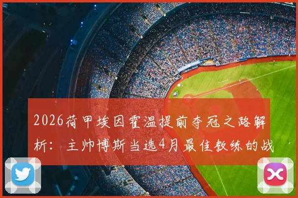 2026荷甲埃因霍温提前夺冠之路解析：主帅博斯当选4月最佳教练的战术与阵容关键，附月度评选深度指南