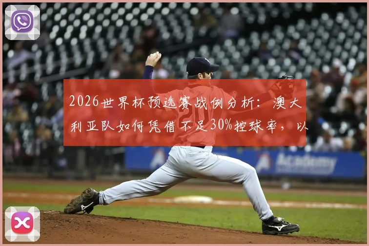 2026世界杯预选赛战例分析:澳大利亚队如何凭借不足30%控球率,以两球优势拿下关键胜利?