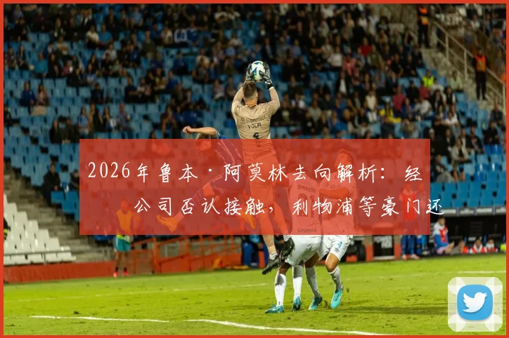 2026年鲁本·阿莫林去向解析：经纪公司否认接触，利物浦等豪门还有机会吗？