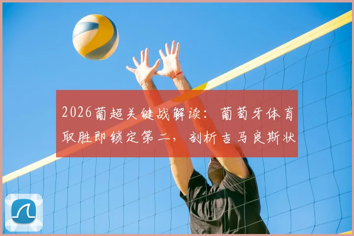 2026葡超关键战解读：葡萄牙体育取胜即锁定第二，剖析吉马良斯状态起伏根源