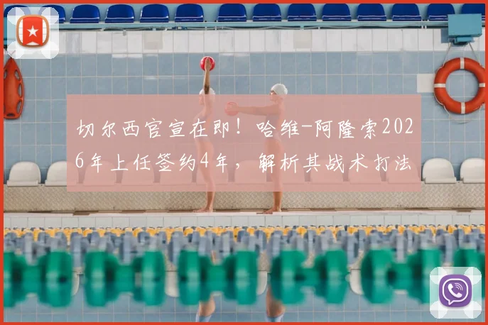 切尔西官宣在即！哈维-阿隆索2026年上任签约4年，解析其战术打法及教练团队构成