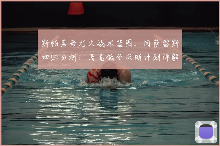 斯帕莱蒂尤文战术蓝图：冈萨雷斯回归分析，马竞低价买断计划详解