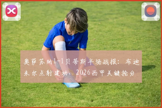 奥萨苏纳1-1贝蒂斯半场战报：布迪米尔点射建功，2026西甲关键抢分战激烈拉锯