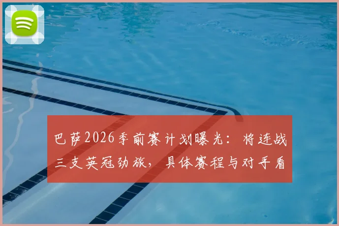 巴萨2026季前赛计划曝光：将连战三支英冠劲旅，具体赛程与对手看点全解析