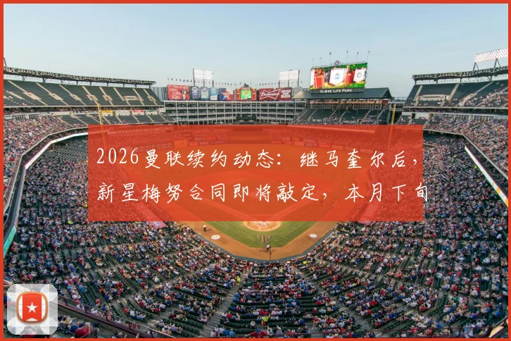 2026曼联续约动态：继马奎尔后，新星梅努合同即将敲定，本月下旬完成，周薪与年限成焦点